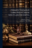 Domitii Vlpiani E Libro Regvlarvm Singvlari Excerpta: Eivsdem Vlpiani Institvtionvm Fragmenta 1148295879 Book Cover