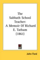 The Sabbath School Teacher: A Memoir Of Richard E. Tatham (1861) 1437029957 Book Cover