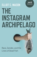 The Instagram Archipelago: Race, Gender, and the Lives of Dead Fish 1782798277 Book Cover