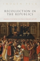Recollection in the Republics: Memories of the British Civil Wars in England, 1649-1659 0198845588 Book Cover