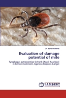 Evaluation of damage potential of mite: Tyrophagus putrescentiae Schrank (Acari: Acaridae) in button mushroom, Agaricus bisporus 6139834953 Book Cover