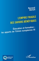 L’empire fragile des savoirs bénéfiques: Éducation et formation : les apports de l’Union européenne III (Questionner l'Europe) (French Edition) 2336445646 Book Cover