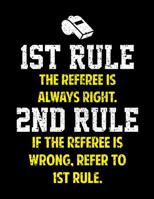 1ST RULE THE REFEREE IS ALWAYS RIGHT NOTEBOOK: Funny Blank Sided Notebook and Journal Gift for Best Referees Ever 1095849344 Book Cover