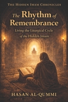 The Rhythm of Remembrance: Living the Liturgical Cycle of the Hidden Imam (The Hidden Imam Chronicles) B0GJQ6PGYD Book Cover