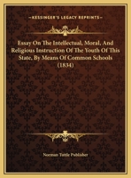 Essay On The Intellectual, Moral, And Religious Instruction Of The Youth Of This State, By Means Of Common Schools 1169644570 Book Cover