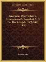 Programm Des Friedrichs-Gymnasiums Zu Frankfurt A. O. Fur Das Schuljahr 1867-1868 (1868) 1167377834 Book Cover