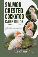 Salmon Crested Cockatoo Care Guide: Everything You Need to Know About Choosing, Taming, Feeding, Housing, Training, Bonding With, and Caring for a ... for a Long, Healthy, and Enriched Life B0HCW9DQQ9 Book Cover
