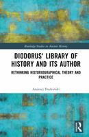 Diodorus' Library of History and its Author: Rethinking Historiographical Theory and Practice (Routledge Studies in Ancient History) 1041376294 Book Cover