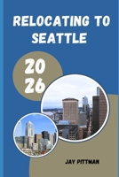 RELOCATING TO SEATTLE 2026: Insider Tips for Finding the Right Neighborhood, Career Opportunities, and Community in Seattle in 2026 B0H2YRH611 Book Cover