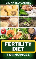 FERTILITY DIET FOR NOVICES: Enriched Recipes, Foods, Meal Plan & Procedures That Focuses On Ovulation Improvement, Gaining Knowledge On Fertility Nutrition, Healthy Exercise Plan And More B0CNQ2RB9H Book Cover