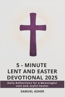 5 - MINUTE LENT AND EASTER DEVOTIONAL 2025: Daily Reflections for a Meaningful Lent and Joyful Easter B0DV3DFM8D Book Cover
