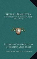 Sister Henrietta: Bloemfontein, Kimberley, 1874-1911 116696213X Book Cover