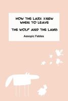 How the Lark Knew When to Leave & the Wolf and the Lamb: Aesopic Fables 1523388943 Book Cover