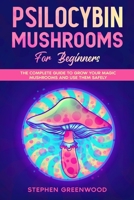 Psilocybin Mushrooms for Beginners: The Complete Guide to Grow Your Magic Mushrooms and Use Them Safely B08C8Z8MJX Book Cover