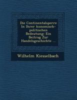 Die Continentalsperre in Ihrer Konomisch-Politischen Bedeutung: Ein Beitrag Zur Handelsgeschichte ... 1249641055 Book Cover
