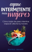 Ayuno Intermitente Para Mujeres: Cómo Bajar de Peso Mientras Viajas Sin Afectar Su Horario (Spanish Edition) 1647770777 Book Cover