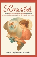 Reescríbete: Cómo sanar heridas emocionales, cambiar creencias limitantes y dejar de repetir patrones. (Spanish Edition) B0GXQW13ZK Book Cover