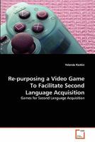 Re-purposing a Video Game To Facilitate Second Language Acquisition 3639307887 Book Cover