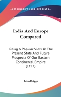 India And Europe Compared: Being A Popular View Of The Present State And Future Prospects Of Our Eastern Continental Empire 1436881544 Book Cover