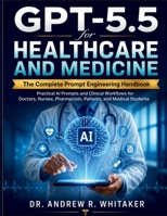 GPT-5.5 for Healthcare and Medicine: The Complete Prompt Engineering Handbook — Practical AI Prompts and Clinical Workflows for Doctors, Nurses, Pharmacists, Patients, and Medical Students B0H6W7JDB8 Book Cover