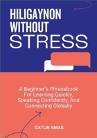 HILIGAYNON WITHOUT STRESS: A Beginner’s Phrasebook For Learning Quickly, Speaking Confidently, And Connecting Globally B0GP134HBW Book Cover