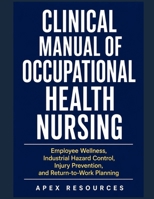 CLINICAL MANUAL OF OCCUPATIONAL HEALTH NURSING: Employee Wellness, Industrial Hazard Control, Injury Prevention, and Return-to-Work Planning B0H89RB993 Book Cover