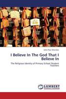 I Believe In The God That I Believe In: The Religious Identity of Primary School Student Teachers 3659377511 Book Cover