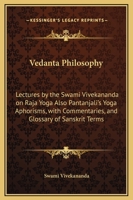 Vedanta Philosophy: Lectures by the Swami Vivekananda on Raja Yoga Also Pantanjali's Yoga Aphorisms, with Commentaries, and Glossary of Sanskrit Terms 1479230820 Book Cover