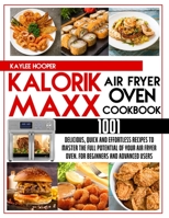 Kalorik Maxx Air Fryer Oven Cookbook 1001: Quick, Delicious and Effortless Recipes to Master the Full Potential of Your Air Fryer Oven 1802937528 Book Cover