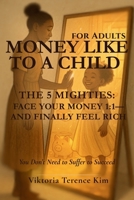 Money Like to a Child (for Adults): The 5 Mighties: Face Your Money 1:1 — and Finally Feel Rich. You Don’t Need to Suffer to Succeed. B0FH6TB15H Book Cover