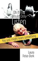 Oh If You Would Only Listen: You Just Might Learn Something 1462052266 Book Cover