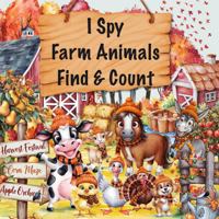I Spy Farm Animals Find & Count: This Children's Activity Book is Great for Toddlers to Kids Ages 2-5, Features Cows, Horses, Pigs, Ducks, & So Much More 1961350017 Book Cover