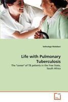 Life with Pulmonary Tuberculosis: The "career" of TB patients in the Free State, South Africa 3639296583 Book Cover