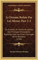 Le Deisme Refute Par Lui-Meme, Part 1-2: Ou Examen, En Forme De Lettres, Des Principes D'Incredulite Rapidness Dan Les Divers Ouvrages De M. Rousseau 1165517701 Book Cover