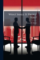 What Shall It Profit You?: Little Journeys Through The Market Places With The Printing Salesman 1174595418 Book Cover