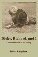 Dicky, Richard, and I: A Story of Madness in the Making (The Richard Geist Trilogy Book 1) 0991591216 Book Cover