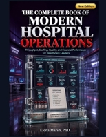 THE COMPLETE BOOK OF MODERN HOSPITAL OPERATIONS: Throughput, Staffing, Quality, and Financial Performance for Healthcare Leaders B0H7XPJ2Q6 Book Cover