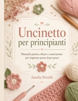 Uncinetto per principianti: Manuale pratico, chiaro e rassicurante per imparare passo dopo passo (Italian Edition) B0H5CBRPF7 Book Cover
