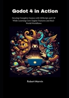Godot 4 in Action: Develop Complete Games with GDScript and C# While Learning Core Engine Features and Real-World Workflows B0FCC3NQM9 Book Cover