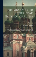 History of Peter the Great, Emperor of Russia: With a Short General History of the Country, From the Rise of the Monarchy, and an Account of the Author's Life; Volume 1 1022832891 Book Cover