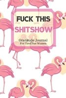 Fuck This Shit Show Gratitude Journal For Tired Ass Women: Cuss words Gratitude Journal Gift For Tired-Ass Women and Girls; Blank Templates to Record all your Fucking Thoughts 1705897223 Book Cover