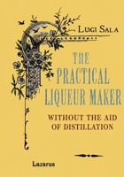The Practical Liqueur Maker: Rare Historical Recipes for Homemade Liqueurs and Cordials — No Distillation Required (Taste of Bygone Times) 8899608415 Book Cover