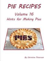 Pie Recipes Volume 16 Hints for Making Pies: Suggested Tips, Crusts and Toppings, Making Well-Tested Pies and Crusts 1074175123 Book Cover
