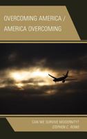 Overcoming America / America Overcoming: Can We Survive Modernity? 0739171402 Book Cover