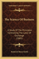 The Science Of Business: A Study Of The Principles Controlling The Laws Of Exchange 3337121586 Book Cover
