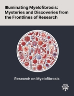 Illuminating Myelofibrosis: Mysteries and Discoveries From the Frontlines of Research 1022899473 Book Cover