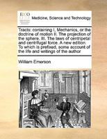 Tracts: containing I, Mechanics, or the doctrine of motion II. The projection of the sphere. III. The laws of centripetal and centrifugal force. A new ... of the life and writings of the author 1171050143 Book Cover
