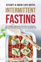 Start a New Life with Intermittent Fasting: 50 Healthy, Delicious and Easy-to-Prepare Recipes That Will Guide You to a Healthier Life 1801564418 Book Cover