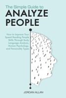 The Simple Guide to Analyze People: How to Improve Your Speed Reading People Skills Through Body Language Analysis, Human Psychology, and Personality Types 1707040737 Book Cover