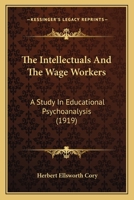 The Intellectuals and the Wage Workers: A Study in Educational Psychoanalysis 1104311615 Book Cover
